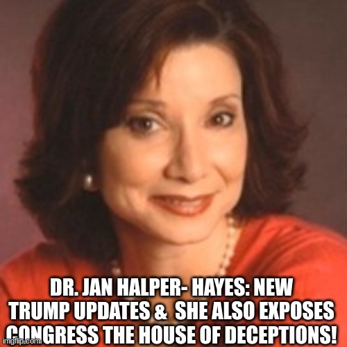 Dr. Jan Halper-Hayes: New Trump Updates & She Also Exposes Congress the House of Deceptions!  (Video) 