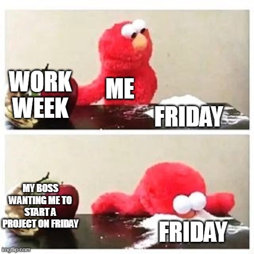 my boss wanting me to start a project on Friday | WORK WEEK; ME; FRIDAY; MY BOSS WANTING ME TO START A PROJECT ON FRIDAY; FRIDAY | image tagged in elmo cocaine,friday,work,manager,project | made w/ Imgflip meme maker