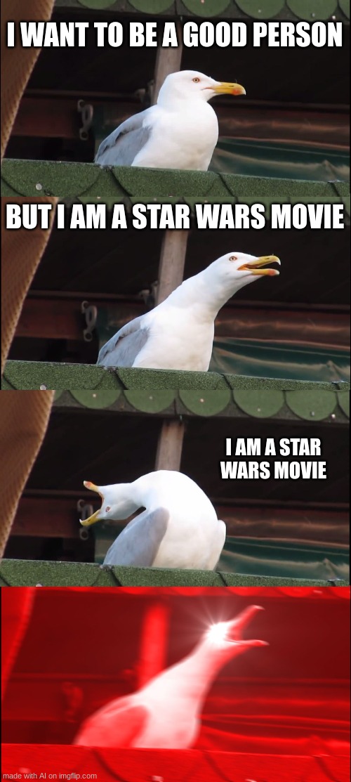 bruh | I WANT TO BE A GOOD PERSON; BUT I AM A STAR WARS MOVIE; I AM A STAR WARS MOVIE | image tagged in memes,inhaling seagull | made w/ Imgflip meme maker