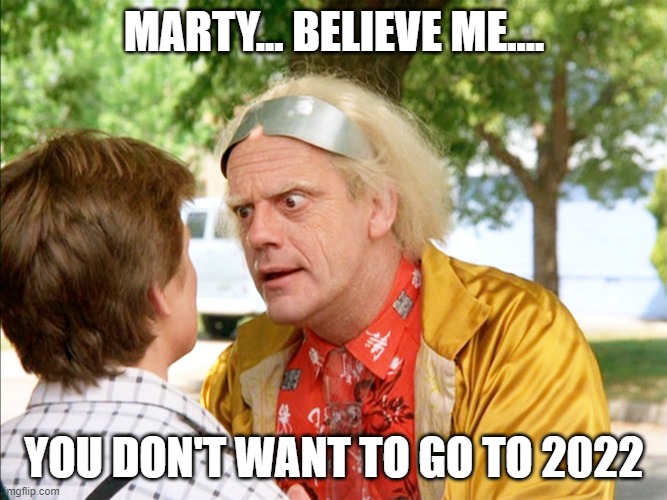 back to the future | MARTY... BELIEVE ME.... YOU DON'T WANT TO GO TO 2022 | image tagged in back to the future | made w/ Imgflip meme maker