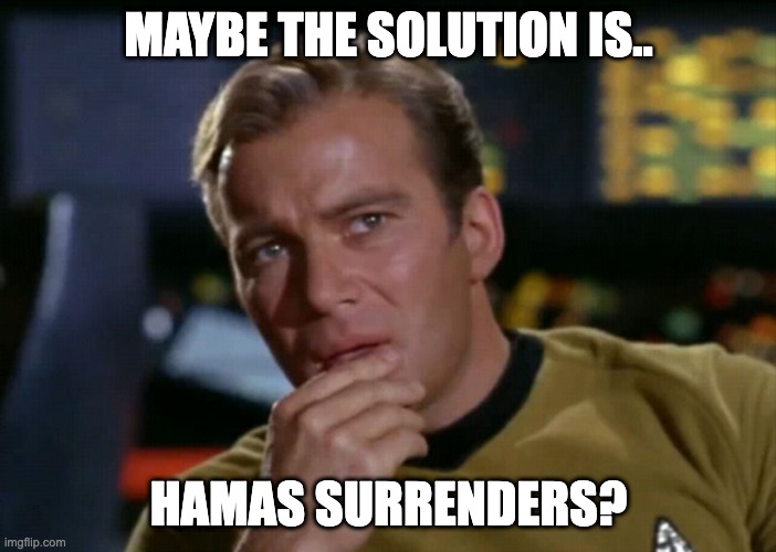 Captain Kirk Thinks maybe | MAYBE THE SOLUTION IS.. HAMAS SURRENDERS? | image tagged in captain kirk thinks maybe | made w/ Imgflip meme maker