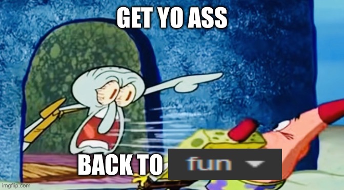 Squidward get out of my house | GET YO ASS BACK TO | image tagged in squidward get out of my house | made w/ Imgflip meme maker