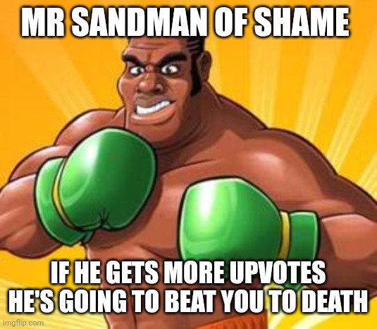 New shame | MR SANDMAN OF SHAME; IF HE GETS MORE UPVOTES HE'S GOING TO BEAT YOU TO DEATH | made w/ Imgflip meme maker