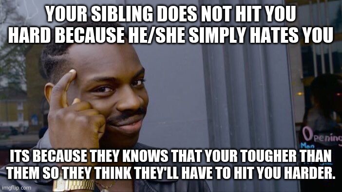 Roll Safe Think About It Meme | YOUR SIBLING DOES NOT HIT YOU HARD BECAUSE HE/SHE SIMPLY HATES YOU; ITS BECAUSE THEY KNOWS THAT YOUR TOUGHER THAN THEM SO THEY THINK THEY'LL HAVE TO HIT YOU HARDER. | image tagged in memes,roll safe think about it | made w/ Imgflip meme maker