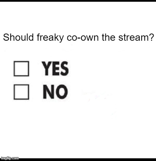 Check yes or no | Should freaky co-own the stream? | image tagged in check yes or no | made w/ Imgflip meme maker
