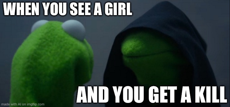 Evil Kermit Meme | WHEN YOU SEE A GIRL; AND YOU GET A KILL | image tagged in memes,evil kermit | made w/ Imgflip meme maker