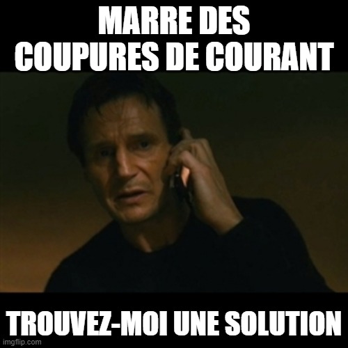 MARRE DES COUPURES DE COURANT | MARRE DES COUPURES DE COURANT; TROUVEZ-MOI UNE SOLUTION | image tagged in memes,liam neeson taken | made w/ Imgflip meme maker