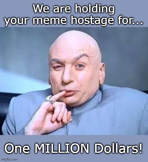 dr evil pinky | We are holding your meme hostage for... One MILLION Dollars! | image tagged in dr evil pinky | made w/ Imgflip meme maker