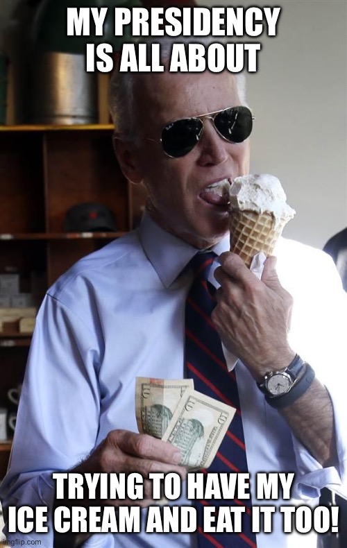 He would also try to eat the greenbacks | MY PRESIDENCY IS ALL ABOUT; TRYING TO HAVE MY ICE CREAM AND EAT IT TOO! | image tagged in joe biden ice cream and cash | made w/ Imgflip meme maker