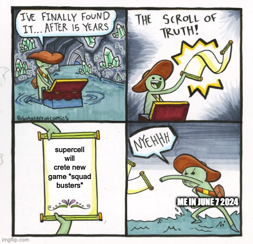 The Scroll Of Truth | supercell will crete new game "squad busters"; ME IN JUNE 7 2024 | image tagged in memes,the scroll of truth | made w/ Imgflip meme maker