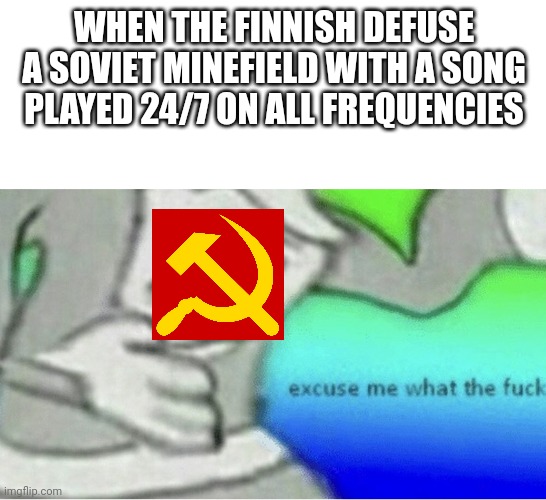 Säkkijärven Polkka | WHEN THE FINNISH DEFUSE A SOVIET MINEFIELD WITH A SONG PLAYED 24/7 ON ALL FREQUENCIES | image tagged in excuse me wtf blank template | made w/ Imgflip meme maker