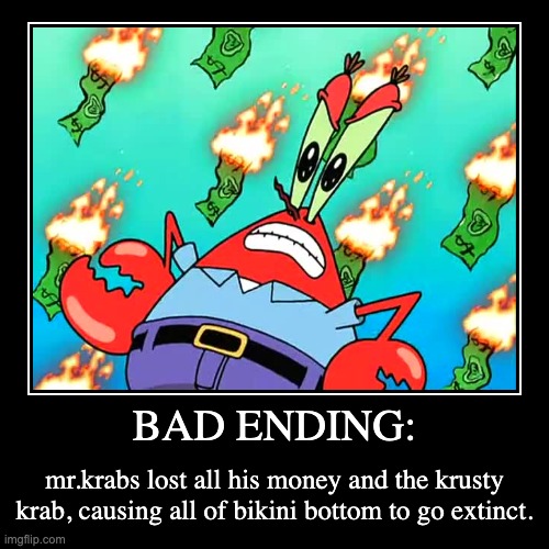 post your own endings in the comments | BAD ENDING: | mr.krabs lost all his money and the krusty krab, causing all of bikini bottom to go extinct. | image tagged in funny,demotivationals | made w/ Imgflip demotivational maker