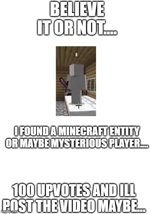 ...what is this thing? | BELIEVE IT OR NOT.... I FOUND A MINECRAFT ENTITY OR MAYBE MYSTERIOUS PLAYER.... 100 UPVOTES AND ILL POST THE VIDEO MAYBE... | image tagged in mystery,entity,minecraft,creppypasta | made w/ Imgflip meme maker