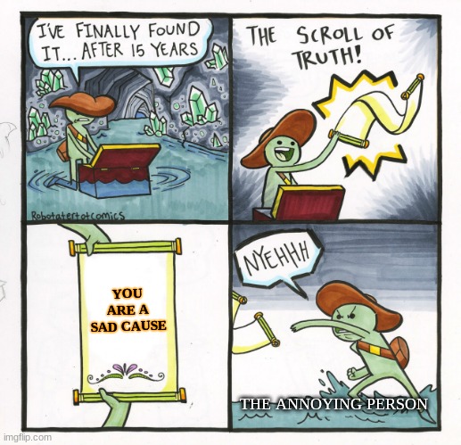 THE TRUTH OF ANNOYAM ANNOYINGSON | YOU ARE A SAD CAUSE; THE ANNOYING PERSON | image tagged in memes,the scroll of truth,the truth | made w/ Imgflip meme maker