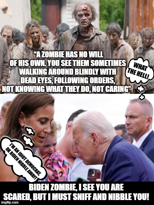 Biden Zombie, I must sniff and nibble this scared little girl!!!!! | WHAT THE HELL! I'M AN IDIOT DEMOCRAT, OK BIDEN NIBBLE AWAY! | image tagged in zombie,zombieland,creepy joe biden,sickness,sicko mode | made w/ Imgflip meme maker