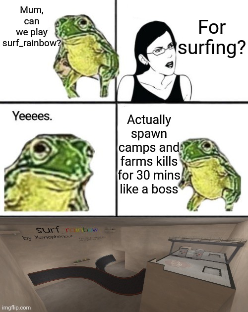 Mom can you give me money | For surfing? Mum, can we play surf_rainbow? Actually spawn camps and farms kills for 30 mins like a boss | image tagged in mom can you give me money | made w/ Imgflip meme maker
