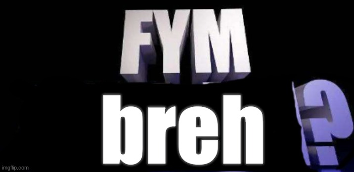 fym______? | breh | image tagged in fym______ | made w/ Imgflip meme maker