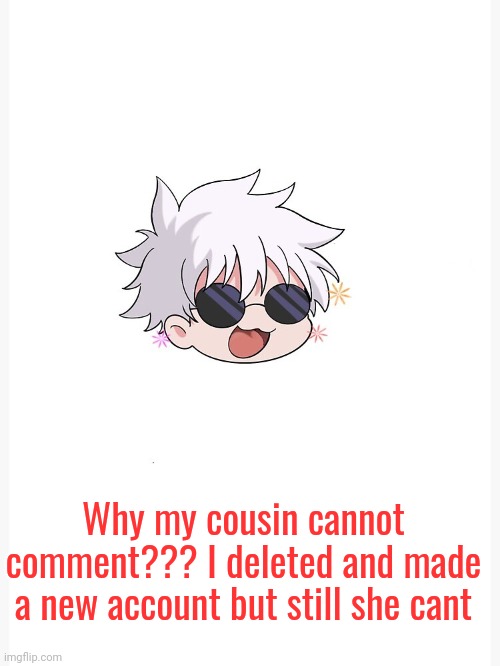 Chibi Gojo template | Why my cousin cannot comment??? I deleted and made a new account but still she cant | image tagged in chibi gojo template | made w/ Imgflip meme maker