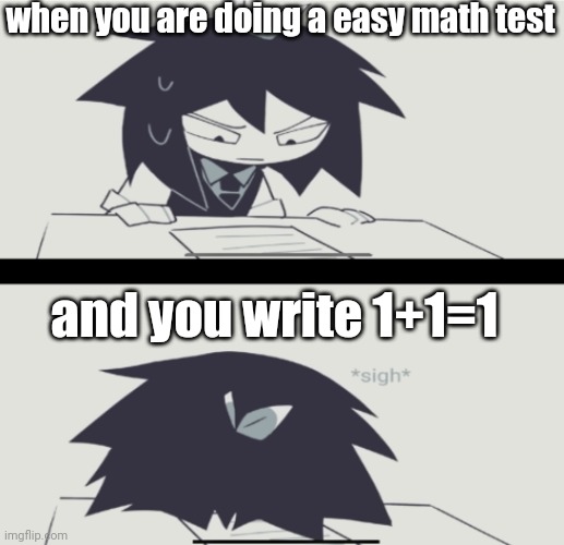 abbie doesn't know what is 1+1 | when you are doing a easy math test; and you write 1+1=1 | image tagged in abbie struggling with homework | made w/ Imgflip meme maker