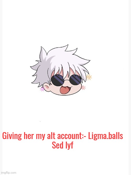 Chibi Gojo template | Giving her my alt account:- Ligma.balls 

Sed lyf | image tagged in chibi gojo template | made w/ Imgflip meme maker