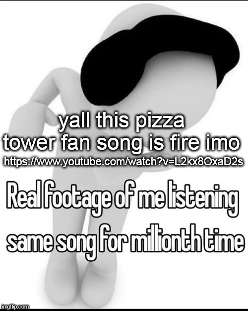 https://www.youtube.com/watch?v=L2kx8OxaD2s; yall this pizza tower fan song is fire imo | made w/ Imgflip meme maker