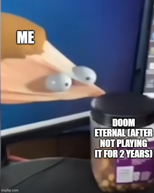 This is funny | ME; DOOM ETERNAL (AFTER NOT PLAYING IT FOR 2 YEARS) | image tagged in doom | made w/ Imgflip meme maker