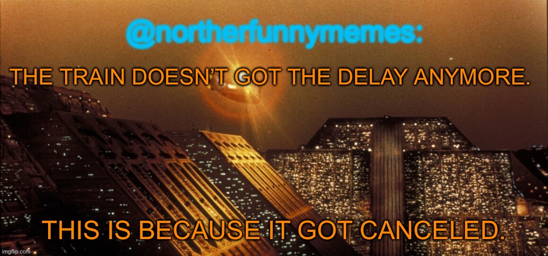 I really feel the urge to punch someone in the face rn | THE TRAIN DOESN’T GOT THE DELAY ANYMORE. THIS IS BECAUSE IT GOT CANCELED. | image tagged in northerfunnymemes announcement template | made w/ Imgflip meme maker