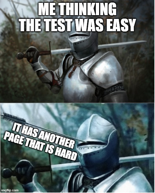 Knight with arrow in helmet | ME THINKING THE TEST WAS EASY; IT HAS ANOTHER PAGE THAT IS HARD | image tagged in knight with arrow in helmet | made w/ Imgflip meme maker