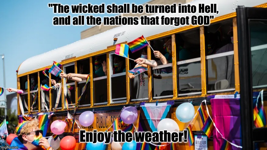 Teach your children well? | "The wicked shall be turned into Hell,
and all the nations that forgot GOD"; Enjoy the weather! | image tagged in school bus | made w/ Imgflip meme maker