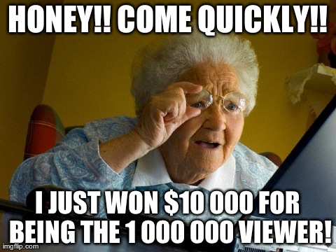 I remember when i was young and I first saw this. I was so excited! | HONEY!! COME QUICKLY!! I JUST WON $10 000 FOR BEING THE 1 000 000 VIEWER! | image tagged in memes,grandma finds the internet | made w/ Imgflip meme maker