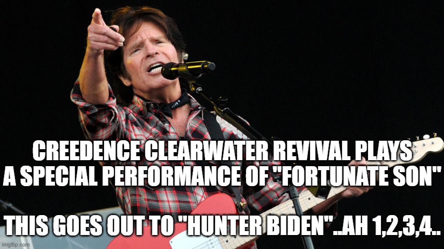 CCR | CREEDENCE CLEARWATER REVIVAL PLAYS A SPECIAL PERFORMANCE OF "FORTUNATE SON"; THIS GOES OUT TO "HUNTER BIDEN"..AH 1,2,3,4.. | image tagged in ccr | made w/ Imgflip meme maker