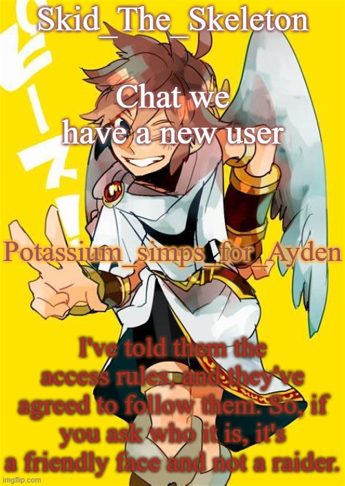 yeetus | Chat we have a new user; Potassium_simps_for_Ayden; I've told them the access rules, and they've agreed to follow them. So, if you ask who it is, it's a friendly face and not a raider. | image tagged in i want him to fck me | made w/ Imgflip meme maker