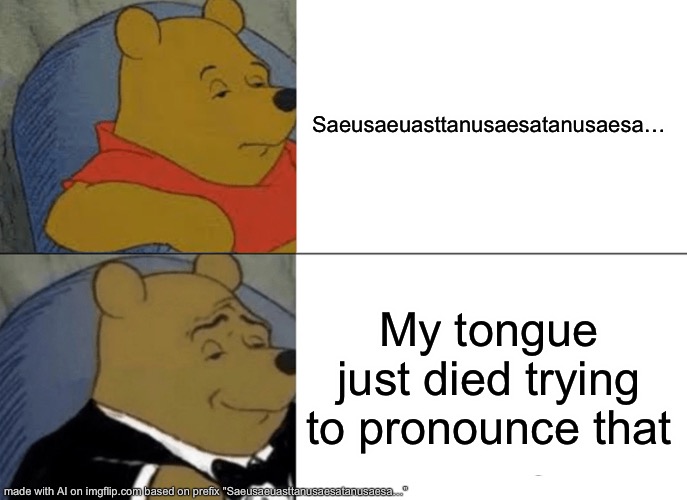 Tuxedo Winnie The Pooh Meme | Saeusaeuasttanusaesatanusaesa…; My tongue just died trying to pronounce that | image tagged in memes,tuxedo winnie the pooh | made w/ Imgflip meme maker