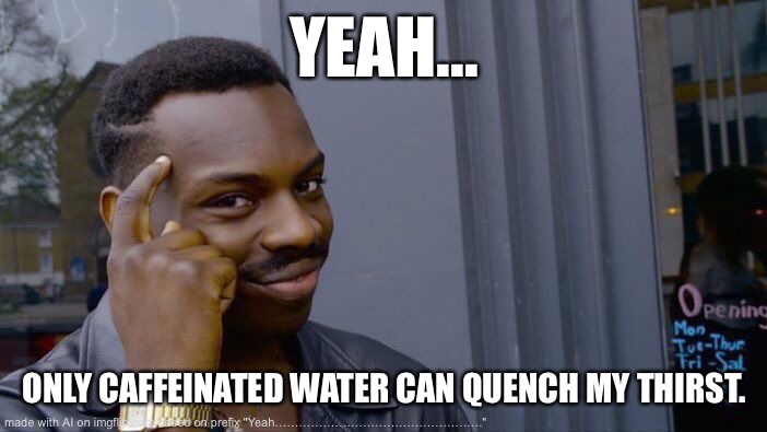 Roll Safe Think About It | YEAH... ONLY CAFFEINATED WATER CAN QUENCH MY THIRST. | image tagged in memes,roll safe think about it | made w/ Imgflip meme maker
