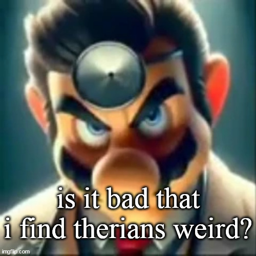Dr mario ai | is it bad that i find therians weird? | image tagged in dr mario ai | made w/ Imgflip meme maker