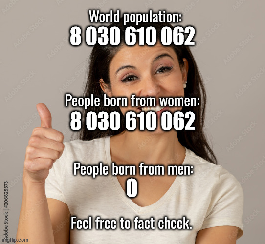 fact | 8 030 610 062; World population:; People born from women:; 8 030 610 062; People born from men:; 0; Feel free to fact check. | image tagged in transgender,woke,tired of hearing about transgenders,political meme | made w/ Imgflip meme maker