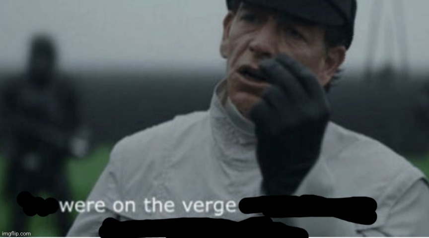 We were on the verge of greatness | image tagged in we were on the verge of greatness | made w/ Imgflip meme maker