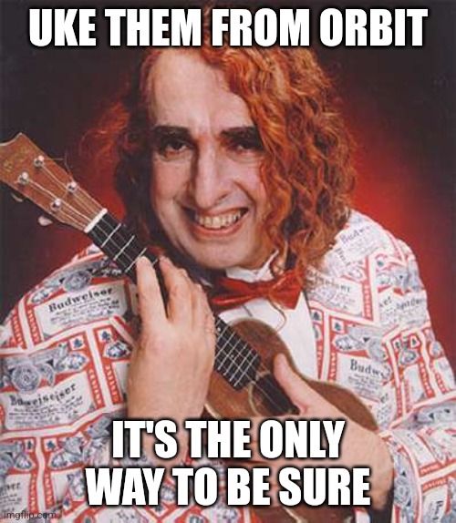 Tiny Tim | UKE THEM FROM ORBIT; IT'S THE ONLY WAY TO BE SURE | image tagged in tiny tim | made w/ Imgflip meme maker