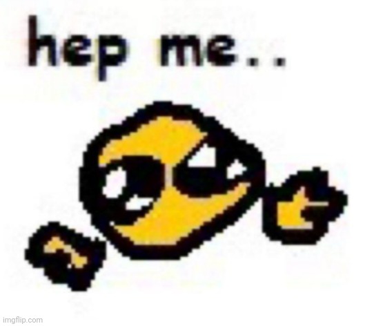 hep me | image tagged in hep me | made w/ Imgflip meme maker
