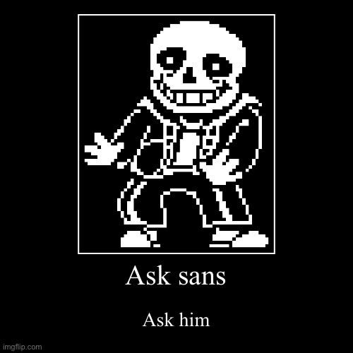 Ask | Ask sans | Ask him | image tagged in funny,demotivationals | made w/ Imgflip demotivational maker