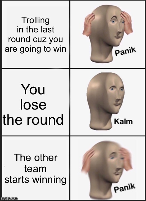 Panik Kalm Panik Meme | Trolling in the last round cuz you are going to win; You lose the round; The other team starts winning | image tagged in memes,panik kalm panik | made w/ Imgflip meme maker