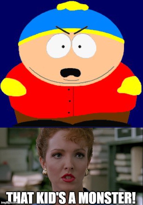 Flo calls Eric Cartman a monster | THAT KID'S A MONSTER! | image tagged in eric cartman angry,south park,flo healy,problem child,amy yasbeck | made w/ Imgflip meme maker