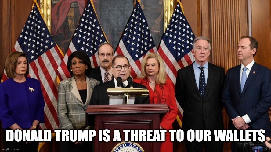 House Democrats | DONALD TRUMP IS A THREAT TO OUR WALLETS | image tagged in house democrats | made w/ Imgflip meme maker