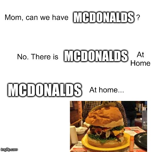 bruh, who would eat that?! | MCDONALDS; MCDONALDS; MCDONALDS | image tagged in mom can we have,mcdonalds | made w/ Imgflip meme maker