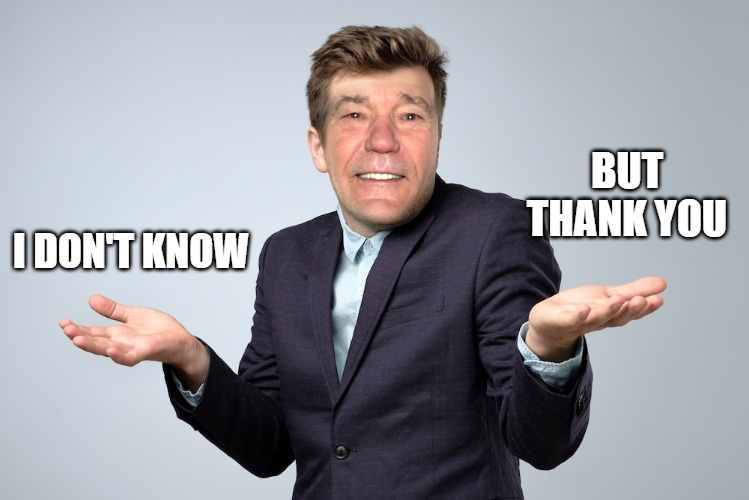 heck if I know | I DON'T KNOW BUT THANK YOU | image tagged in heck if i know | made w/ Imgflip meme maker