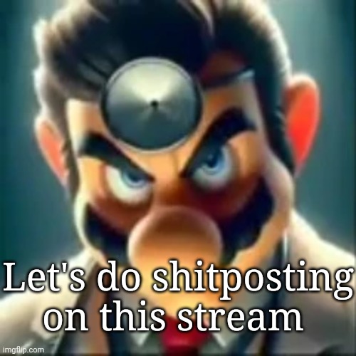 Dr mario ai | Let's do shitposting on this stream | image tagged in dr mario ai | made w/ Imgflip meme maker