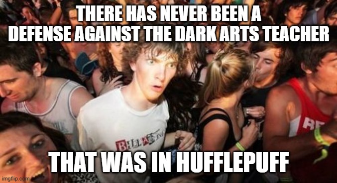 Cedric Diggory is shooketh in his grave right now. | THERE HAS NEVER BEEN A DEFENSE AGAINST THE DARK ARTS TEACHER; THAT WAS IN HUFFLEPUFF | image tagged in memes,sudden clarity clarence,hufflepuff,dada,hogwarts,harry potter | made w/ Imgflip meme maker