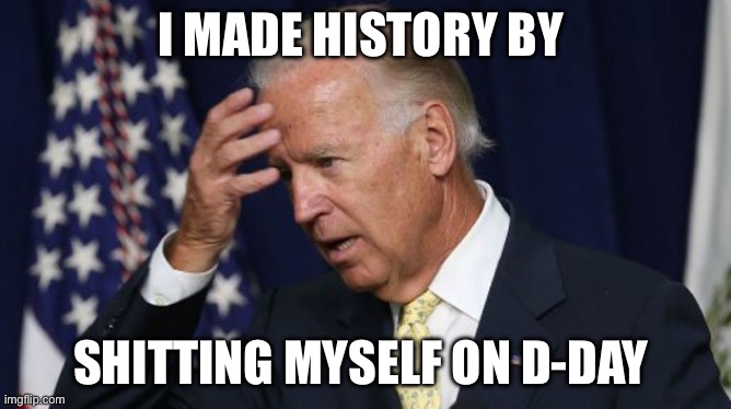 History | I MADE HISTORY BY; SHITTING MYSELF ON D-DAY | image tagged in joe biden worries | made w/ Imgflip meme maker