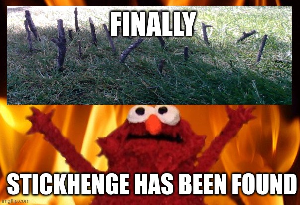 StickHenge has been finally found | FINALLY; STICKHENGE HAS BEEN FOUND | image tagged in elmo rise | made w/ Imgflip meme maker