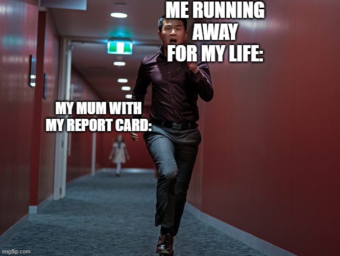 Meme | ME RUNNING AWAY FOR MY LIFE:; MY MUM WITH MY REPORT CARD: | image tagged in m3gan ceo running | made w/ Imgflip meme maker
